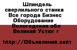 Шпиндель сверлильного станка. - Все города Бизнес » Оборудование   . Вологодская обл.,Великий Устюг г.